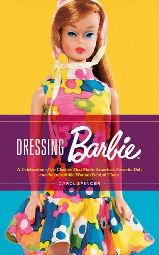 Dressing Barbie A Celebration of the Clothes That Made America's Favorite Doll and the Incredible Woman Behind Them cover