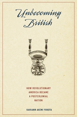 Unbecoming British How Revolutionary America Became a Postcolonial Nation cover
