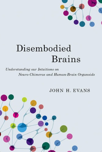 Disembodied Brains Understanding Our Intuitions on Human-Animal Neuro-Chimeras and Human Brain Organoids cover