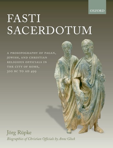 Fasti Sacerdotum: A Prosopography of Pagan, Jewish, and Christian Religious Officials in the City of Rome, 300 BC to AD 499 cover