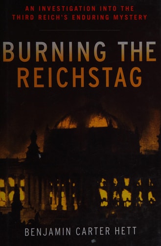 Burning the Reichstag An Investigation Into the Third Reich's Enduring Mystery cover