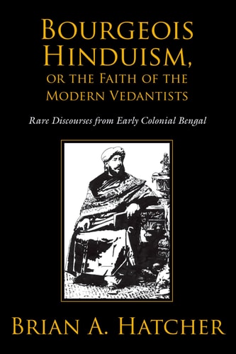 Bourgeois Hinduism, Or the Faith of the Modern Vedantists Rare Discourses from Early Colonial Bengal cover
