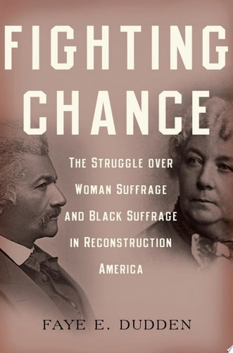 Fighting Chance The Struggle Over Woman Suffrage and Black Suffrage in Reconstruction America cover