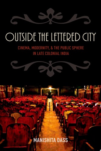 Outside the Lettered City Cinema, Modernity, and the Public Sphere in Late Colonial India cover