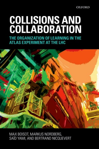 Collisions and Collaboration The Organization of Learning in the ATLAS Experiment at the LHC cover