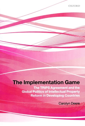 The Implementation Game The TRIPS Agreement and the Global Politics of Intellectual Property Reform in Developing Countries cover
