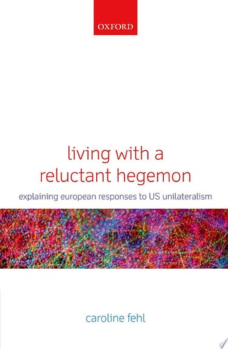 Living with a Reluctant Hegemon Explaining European Responses to US Unilateralism cover