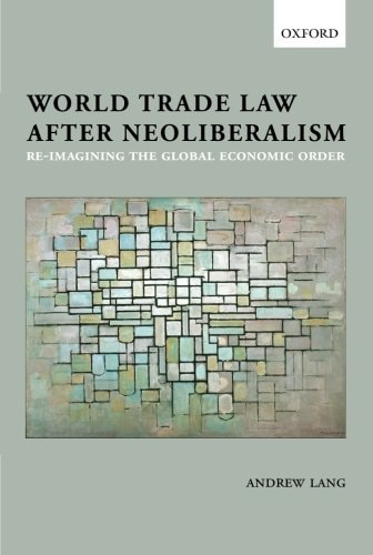 World Trade Law after Neoliberalism Reimagining the Global Economic Order cover