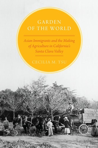 Garden of the World Asian Immigrants and the Making of Agriculture in California's Santa Clara Valley cover