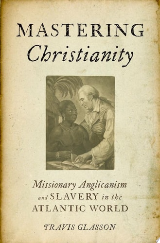 Mastering Christianity Missionary Anglicanism and Slavery in the Atlantic World cover