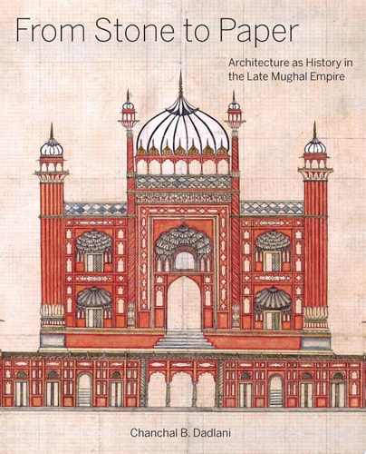 From Stone to Paper Architecture as History in the Late Mughal Empire cover