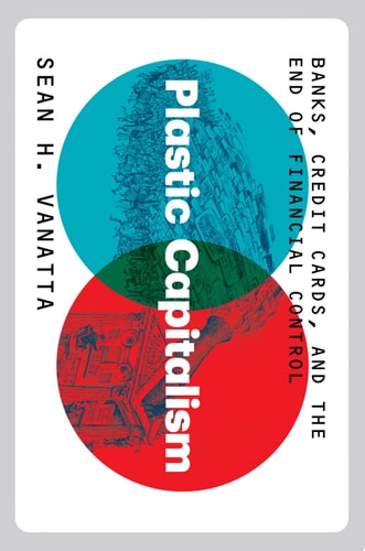 Plastic Capitalism Banks, Credit Cards, and the End of Financial Control cover