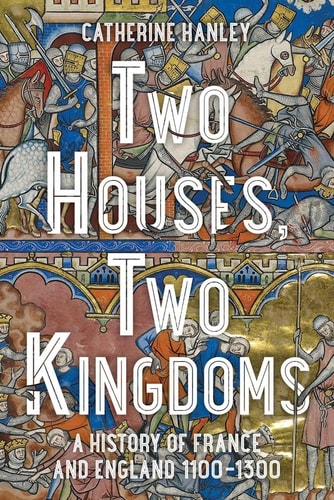 Two Houses, Two Kingdoms A History of France and England, 1100-1300 cover