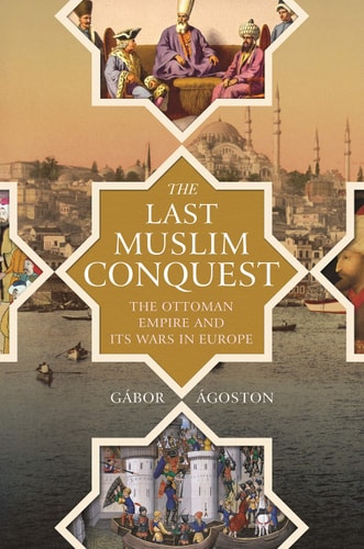 The Last Muslim Conquest The Ottoman Empire and Its Wars in Europe cover
