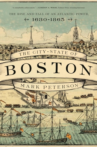 The City-State of Boston The Rise and Fall of an Atlantic Power, 1630–1865 cover