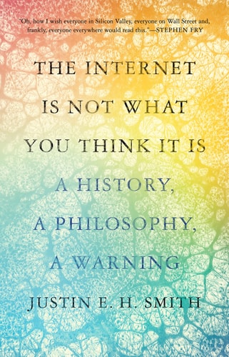 The Internet Is Not What You Think It Is A History, a Philosophy, a Warning cover