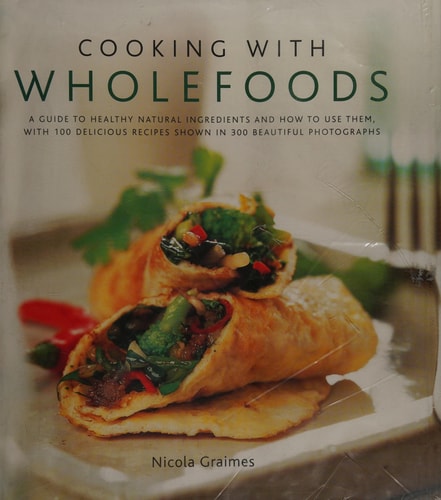 Cooking with Wholefoods A guide to healthy natural ingredients, and how to use them with 100 delicious recipes shown in 300 beautiful photographs cover