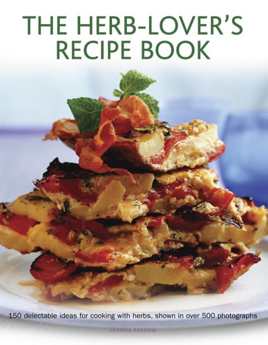 The Herb-Lover's Recipe Book 150 Delectable Ideas For Cooking With Herbs, Shown In Over 500 Photographs cover