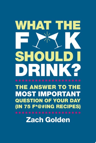 What the F*@# Should I Drink? The Answers to Life's Most Important Question of Your Day (in 75 F*@#ing Recipes) cover
