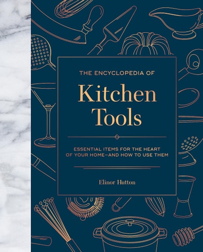 The Encyclopedia of Kitchen Tools Essential Items for the Heart of Your Home, and How to Use Them cover