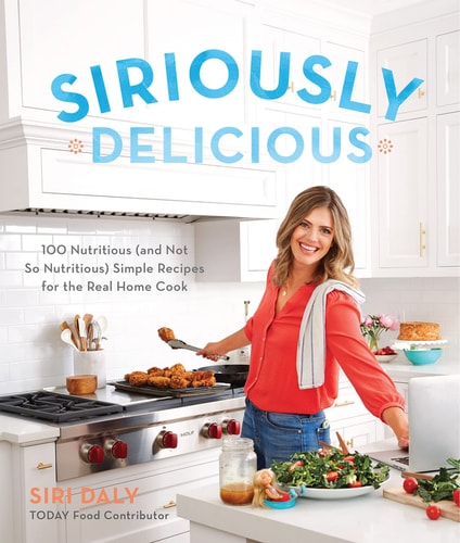 Siriously Delicious 100 Nutritious (and Not So Nutritious) Simple Recipes for the Real Home Cook cover