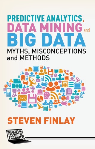 Predictive Analytics, Data Mining and Big Data Myths, Misconceptions and Methods cover