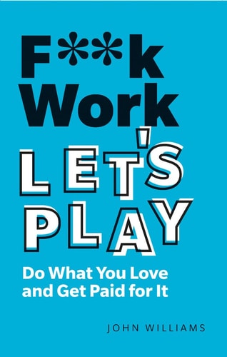 F**k Work, Let's Play Do What You Love and Get Paid for It cover