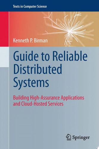 Guide to Reliable Distributed Systems Building High-Assurance Applications and Cloud-Hosted Services cover