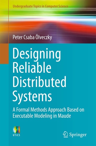 Designing Reliable Distributed Systems A Formal Methods Approach Based on Executable Modeling in Maude cover