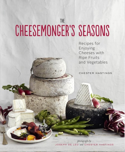 The Cheesemonger's Seasons Recipes for Enjoying Cheeses with Ripe Fruits and Vegetables cover
