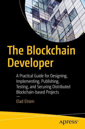 The Blockchain Developer A Practical Guide for Designing, Implementing, Publishing, Testing, and Securing Distributed Blockchain-based Projects cover
