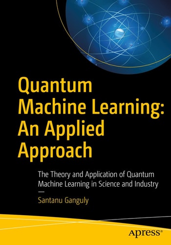 Quantum Machine Learning: An Applied Approach The Theory and Application of Quantum Machine Learning in Science and Industry cover