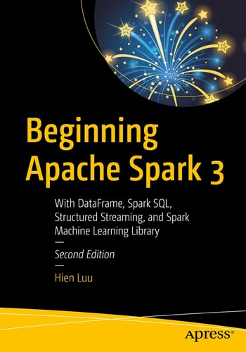 Beginning Apache Spark 3 With DataFrame, Spark SQL, Structured Streaming, and Spark Machine Learning Library cover