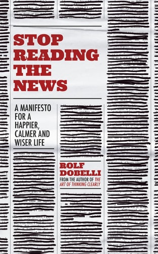 Stop Reading the News A Manifesto for a Happier, Calmer and Wiser Life cover