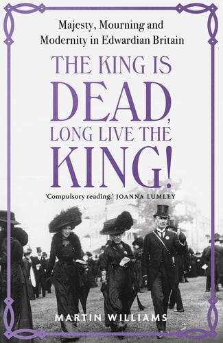 The King is Dead, Long Live the King! Majesty, Mourning and Modernity in Edwardian Britain cover