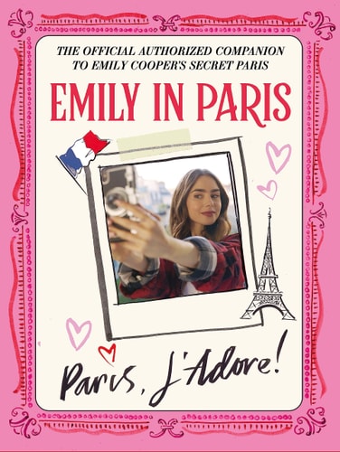 Emily in Paris: Paris, J'Adore! The Official Authorized Companion To Emily Cooper's Secret Paris cover
