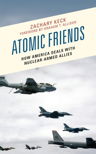 Atomic Friends How America Deals with Nuclear-Armed Allies cover