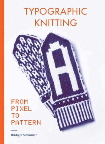 Typographic Knitting From Pixel to Pattern (learn how to knit letters, fonts, and typefaces, includes patterns and projects) cover
