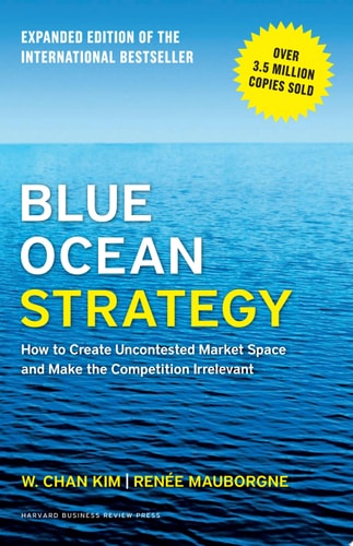Blue Ocean Strategy, Expanded Edition How to Create Uncontested Market Space and Make the Competition Irrelevant cover
