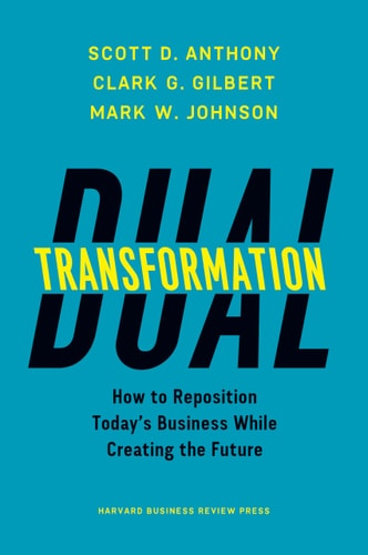 Dual Transformation How to Reposition Today's Business While Creating the Future cover
