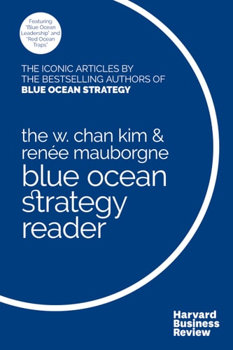 The W. Chan Kim and Renée Mauborgne Blue Ocean Strategy Reader The Iconic Articles by Bestselling Authors W. Chan Kim and Renée Mauborgne cover
