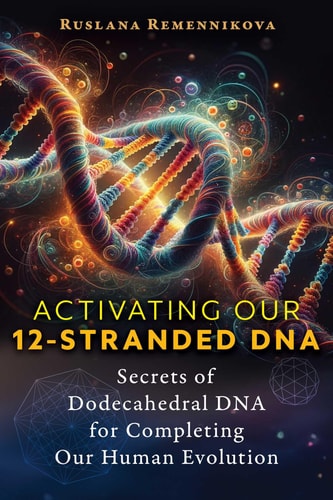 Activating Our 12-Stranded DNA Secrets of Dodecahedral DNA for Completing Our Human Evolution cover