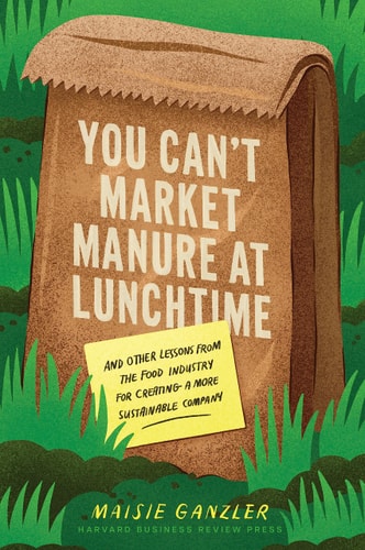 You Can't Market Manure at Lunchtime And Other Lessons from the Food Industry for Creating a More Sustainable Company cover
