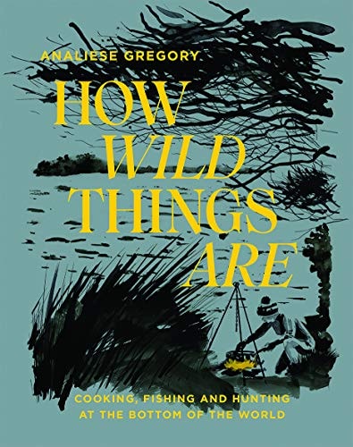How Wild Things Are *OSI* Cooking, Fishing and Hunting at the Bottom of the World cover