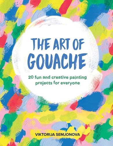The Art of Gouache 20 Fun and Creative Painting Projects for Everyone cover