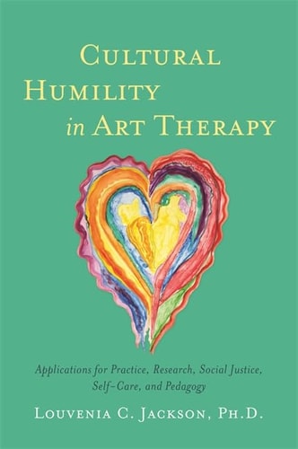 Cultural Humility in Art Therapy Applications for Practice, Research, Social Justice, Self-Care, and Pedagogy cover