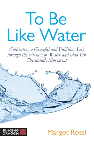 To Be Like Water Cultivating a Graceful and Fulfilling Life Through the Virtues of Water and Dao Yin Therapeutic Movement cover