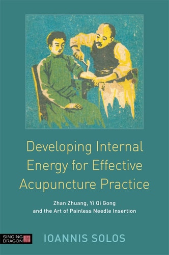 Developing Internal Energy for Effective Acupuncture Practice Zhan Zhuang, Yi Qi Gong and the Art of Painless Needle Insertion cover