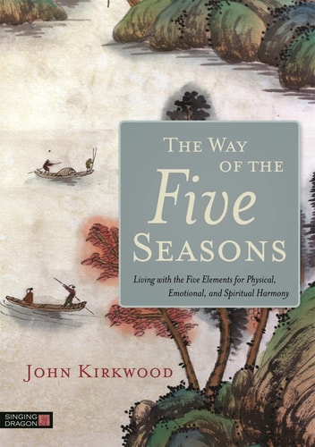 The Way of the Five Seasons Living with the Five Elements for Physical, Emotional, and Spiritual Harmony cover