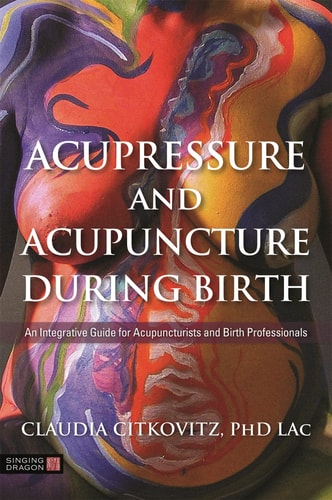 Acupressure and Acupuncture During Birth An Integrative Guide for Acupuncturists and Birth Professionals cover
